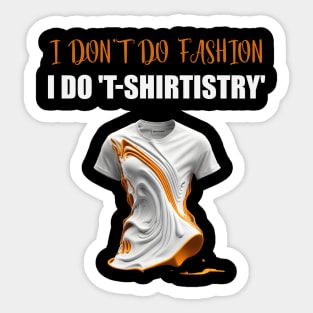 I don't do Fashion, I don't do Fashion, i do T-shirtistry Sticker